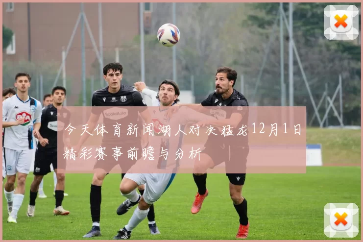 今天体育新闻湖人对决猛龙12月1日精彩赛事前瞻与分析