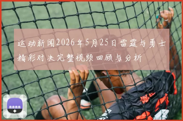 运动新闻2026年5月25日雷霆与勇士精彩对决完整视频回顾与分析